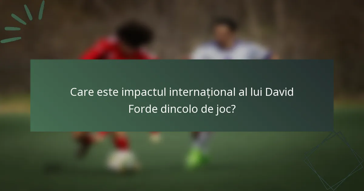 Care este impactul internațional al lui David Forde dincolo de joc?