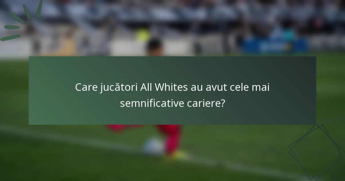 Care jucători All Whites au avut cele mai semnificative cariere?