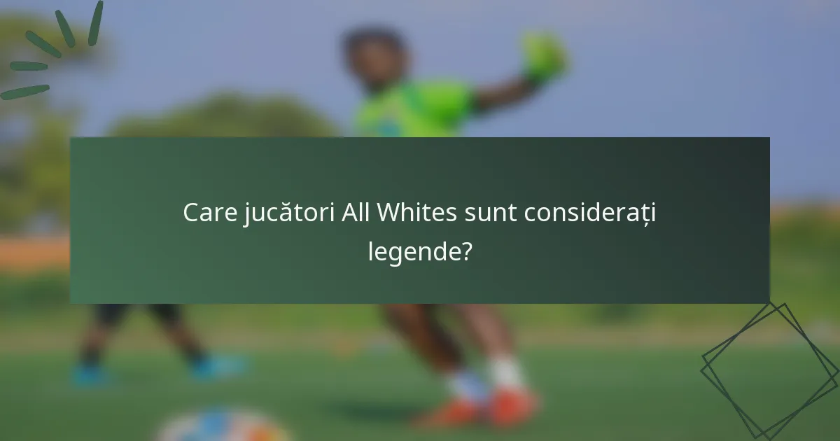 Care jucători All Whites sunt considerați legende?