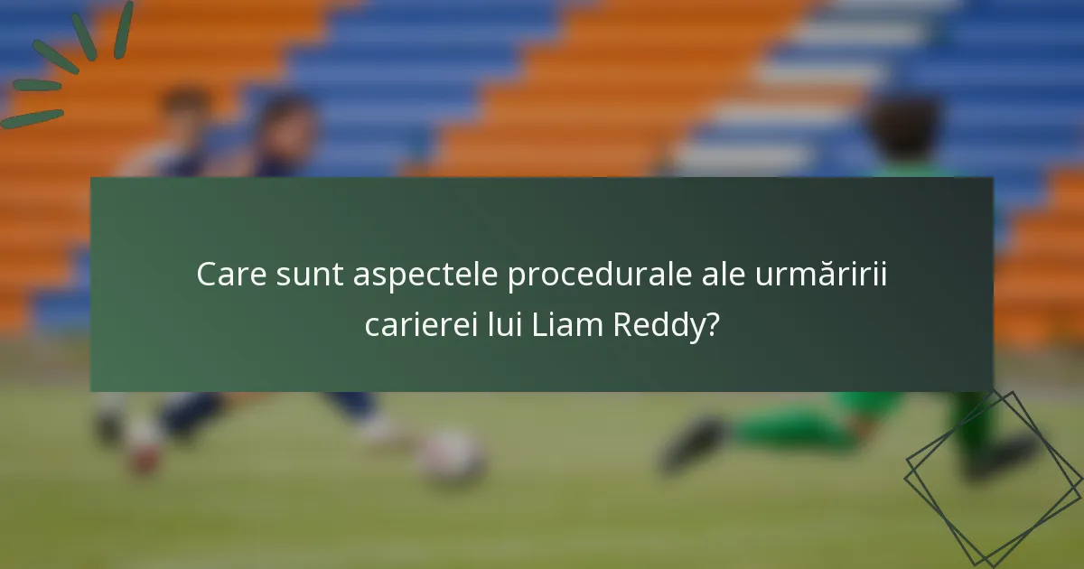 Care sunt aspectele procedurale ale urmăririi carierei lui Liam Reddy?