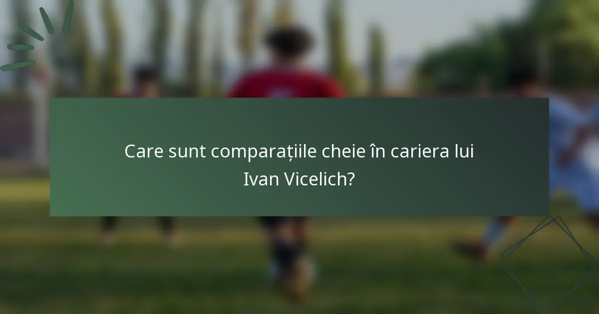 Care sunt comparațiile cheie în cariera lui Ivan Vicelich?