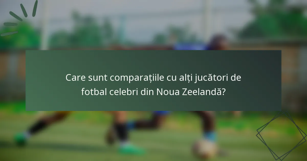 Care sunt comparațiile cu alți jucători de fotbal celebri din Noua Zeelandă?