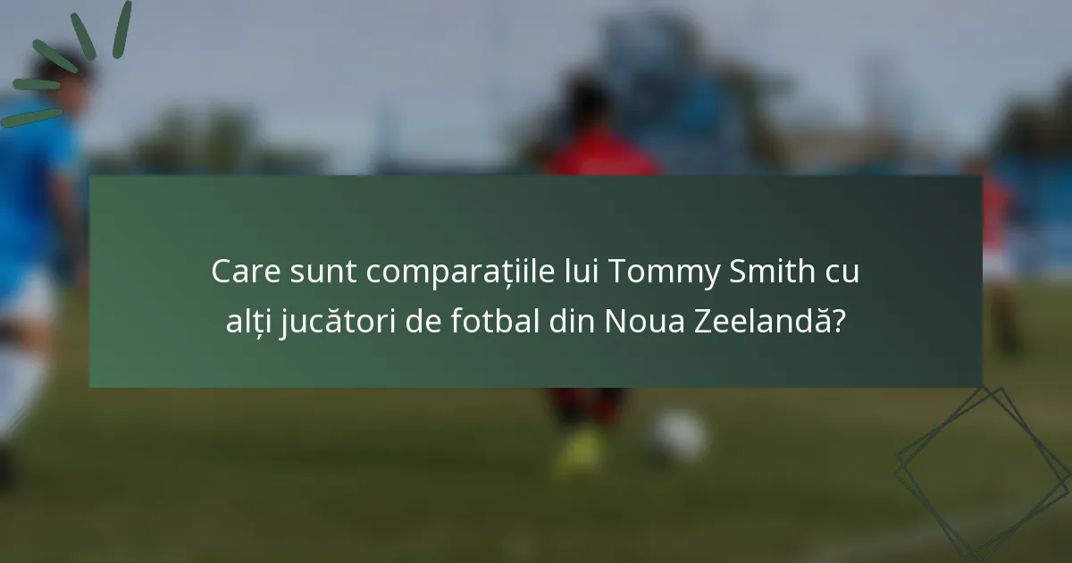 Care sunt comparațiile lui Tommy Smith cu alți jucători de fotbal din Noua Zeelandă?