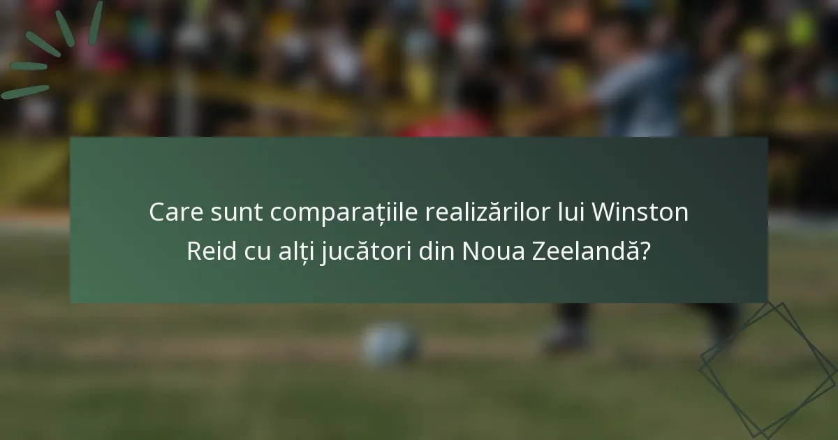 Care sunt comparațiile realizărilor lui Winston Reid cu alți jucători din Noua Zeelandă?