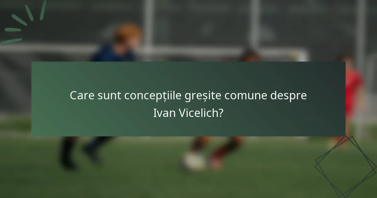 Care sunt concepțiile greșite comune despre Ivan Vicelich?