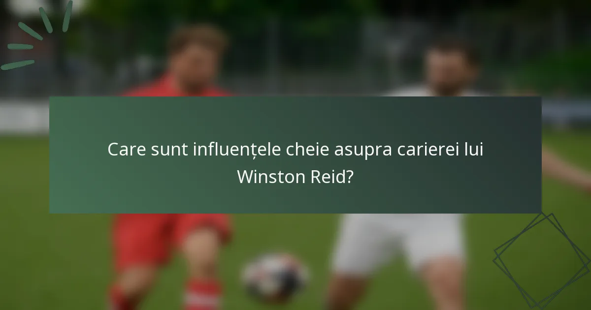 Care sunt influențele cheie asupra carierei lui Winston Reid?