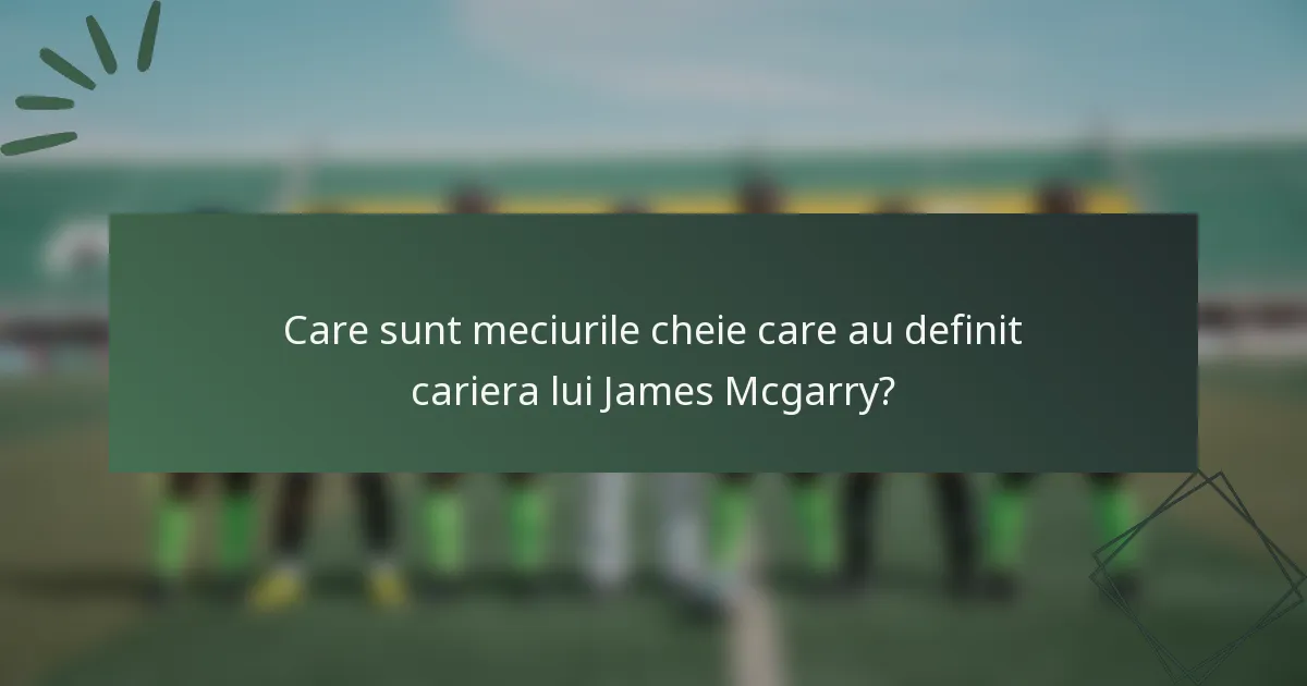 Care sunt meciurile cheie care au definit cariera lui James Mcgarry?