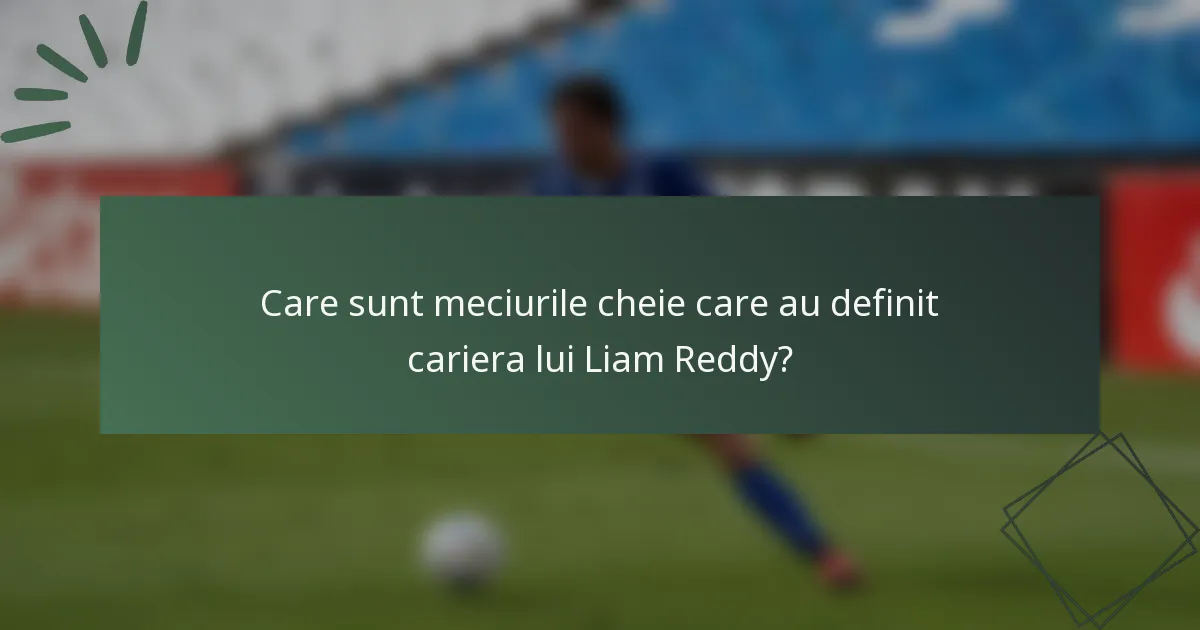 Care sunt meciurile cheie care au definit cariera lui Liam Reddy?
