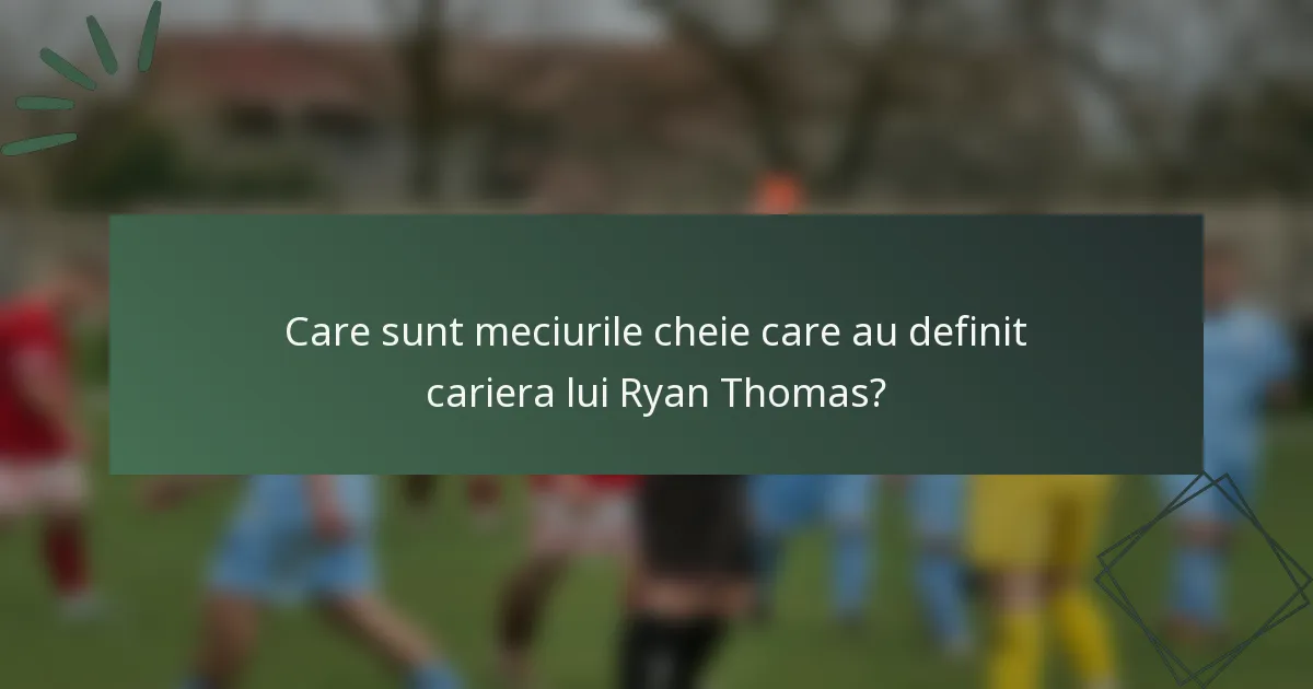 Care sunt meciurile cheie care au definit cariera lui Ryan Thomas?