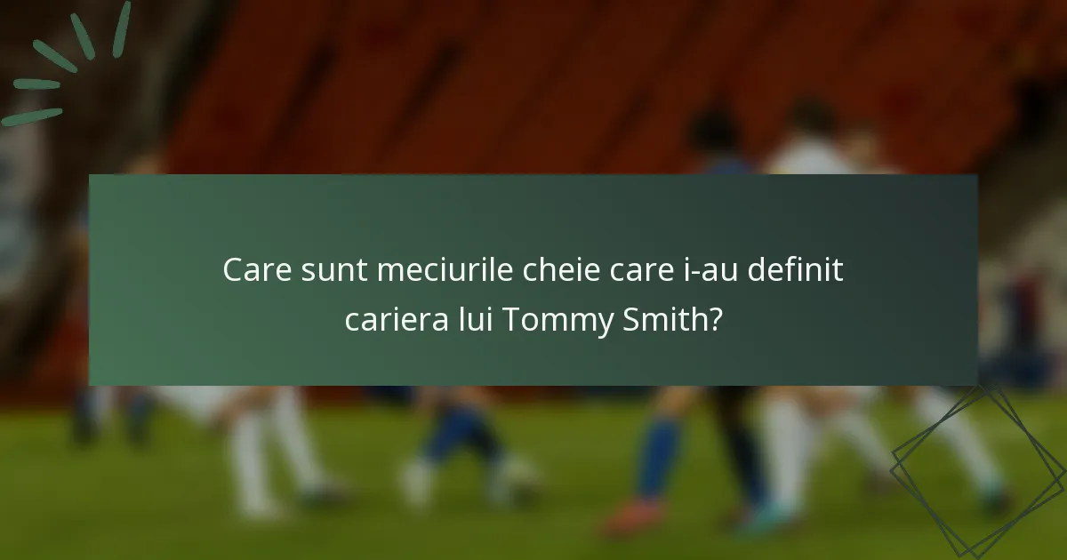 Care sunt meciurile cheie care i-au definit cariera lui Tommy Smith?