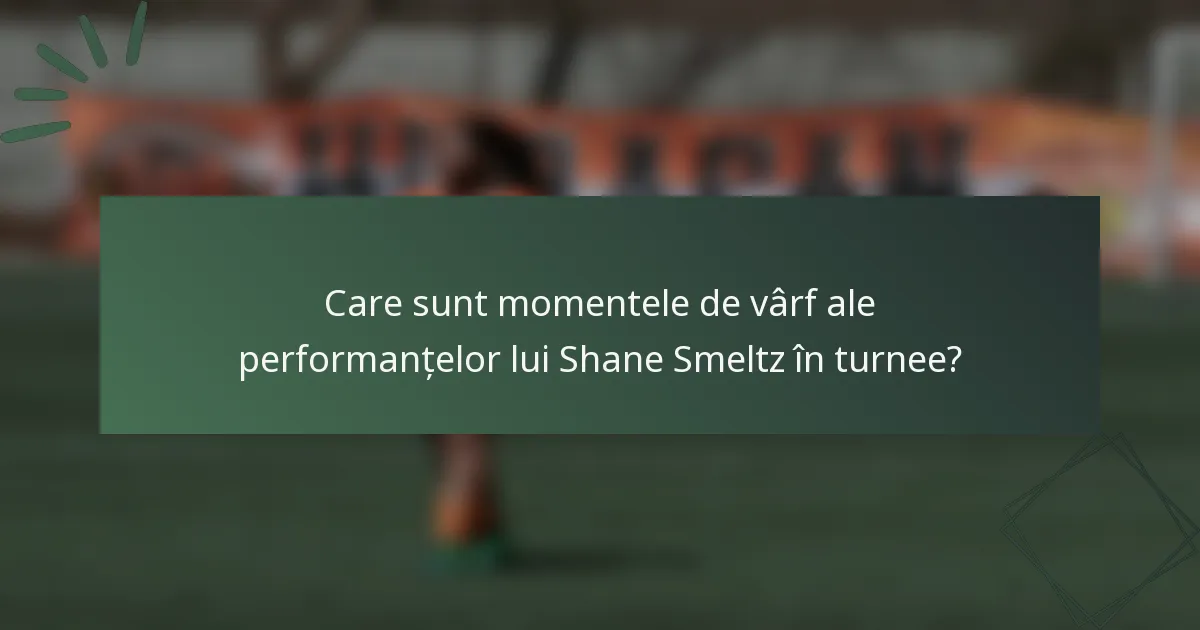 Care sunt momentele de vârf ale performanțelor lui Shane Smeltz în turnee?