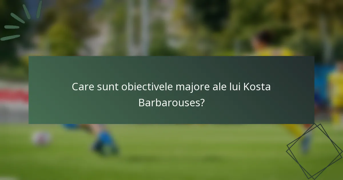 Care sunt obiectivele majore ale lui Kosta Barbarouses?