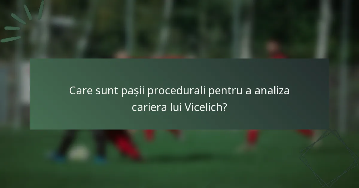 Care sunt pașii procedurali pentru a analiza cariera lui Vicelich?