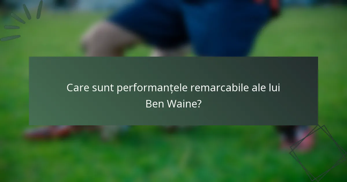 Care sunt performanțele remarcabile ale lui Ben Waine?
