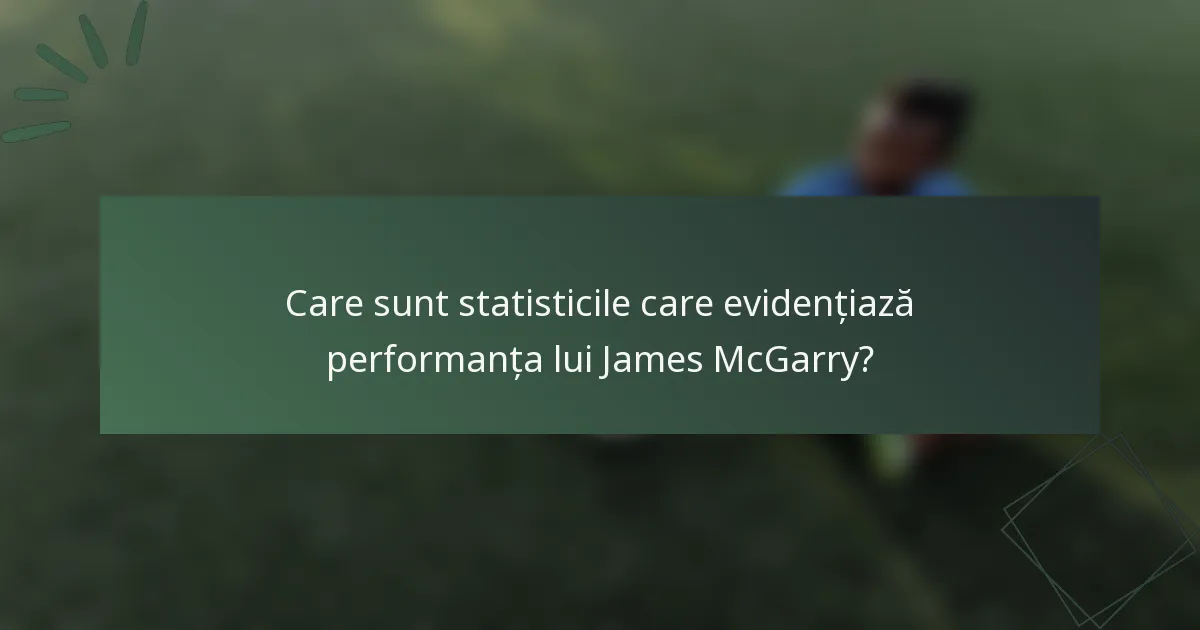 Care sunt statisticile care evidențiază performanța lui James McGarry?