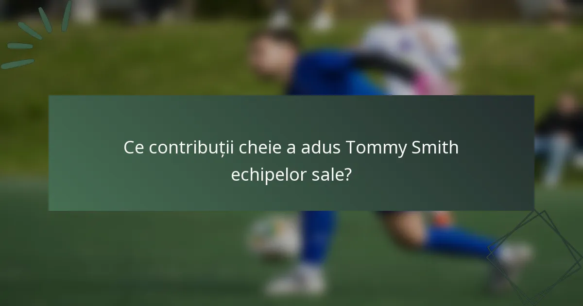 Ce contribuții cheie a adus Tommy Smith echipelor sale?