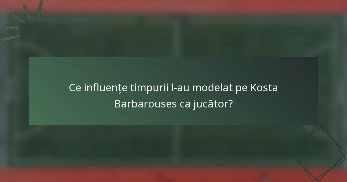 Ce influențe timpurii l-au modelat pe Kosta Barbarouses ca jucător?
