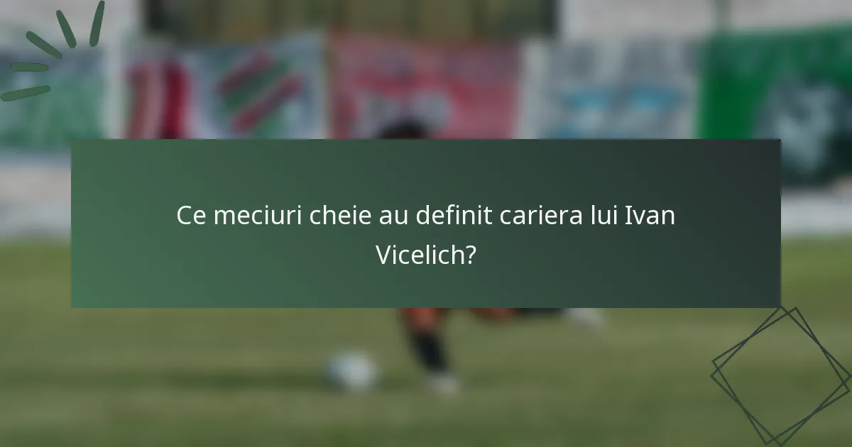 Ce meciuri cheie au definit cariera lui Ivan Vicelich?