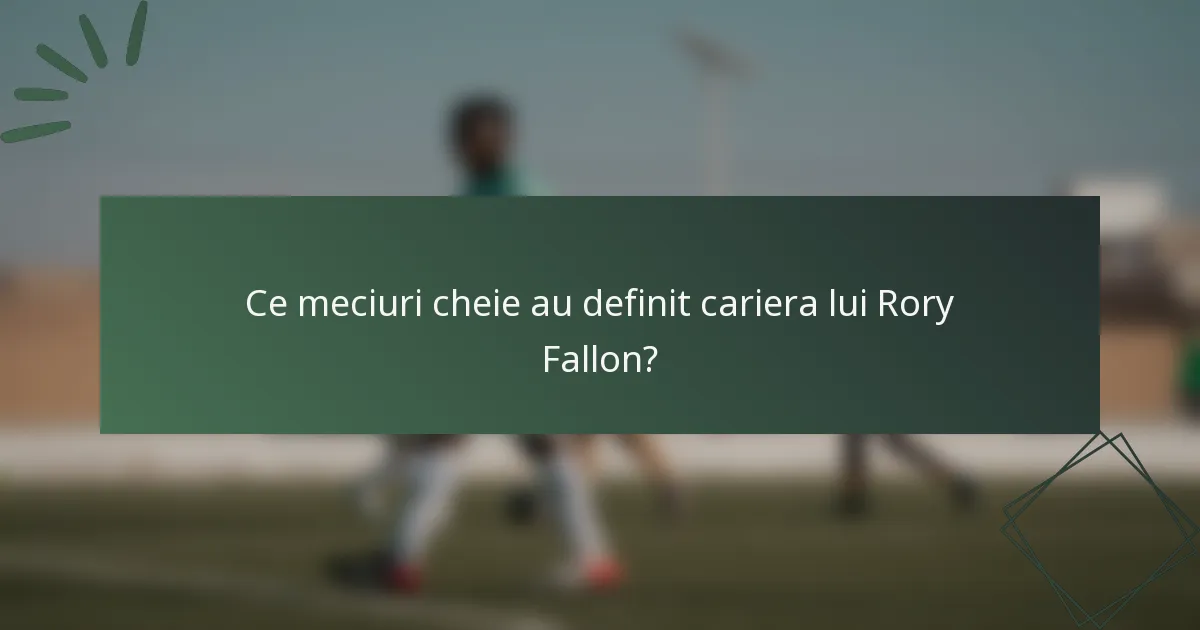 Ce meciuri cheie au definit cariera lui Rory Fallon?