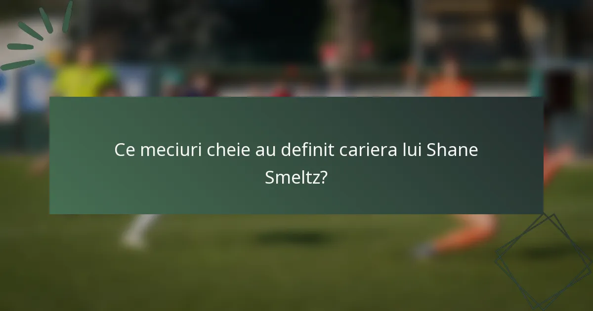 Ce meciuri cheie au definit cariera lui Shane Smeltz?