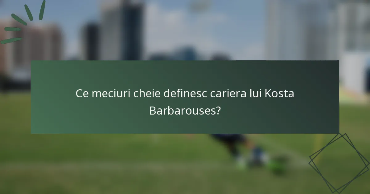 Ce meciuri cheie definesc cariera lui Kosta Barbarouses?
