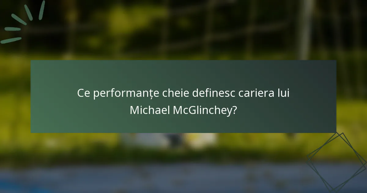 Ce performanțe cheie definesc cariera lui Michael McGlinchey?