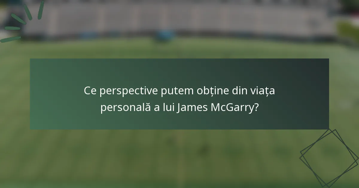 Ce perspective putem obține din viața personală a lui James McGarry?