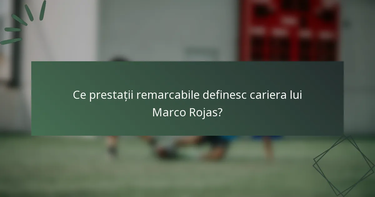 Ce prestații remarcabile definesc cariera lui Marco Rojas?