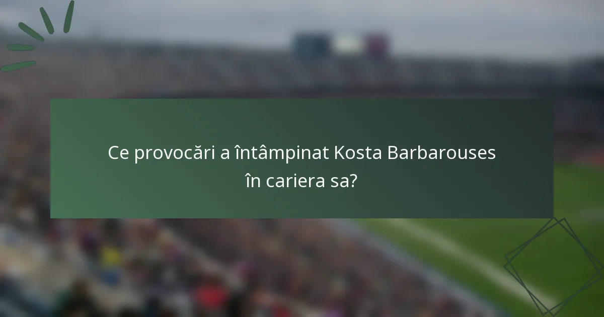 Ce provocări a întâmpinat Kosta Barbarouses în cariera sa?