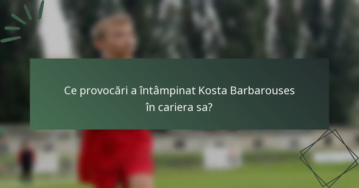 Ce provocări a întâmpinat Kosta Barbarouses în cariera sa?