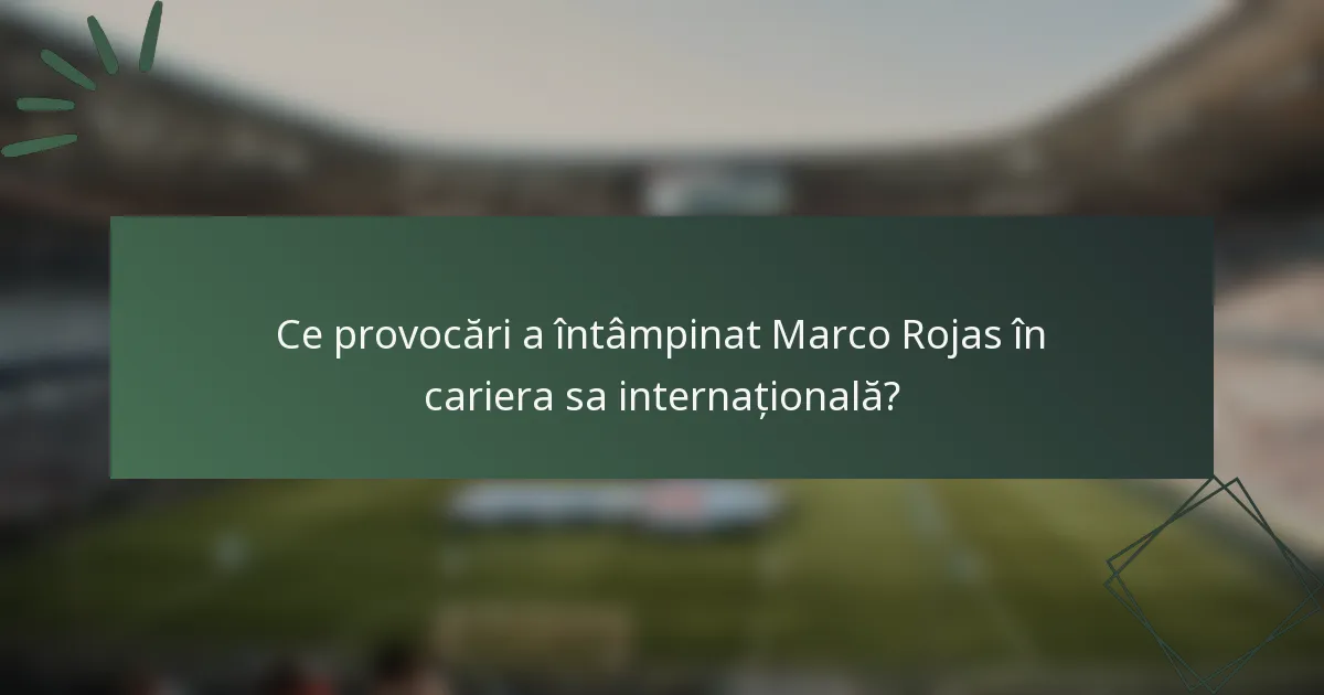 Ce provocări a întâmpinat Marco Rojas în cariera sa internațională?