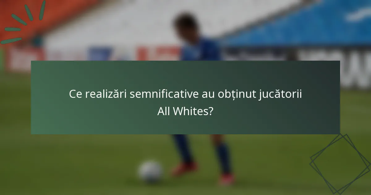 Ce realizări semnificative au obținut jucătorii All Whites?