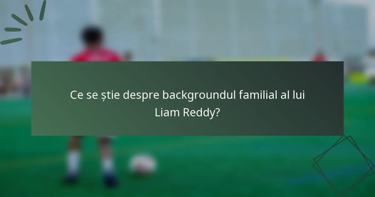 Ce se știe despre backgroundul familial al lui Liam Reddy?