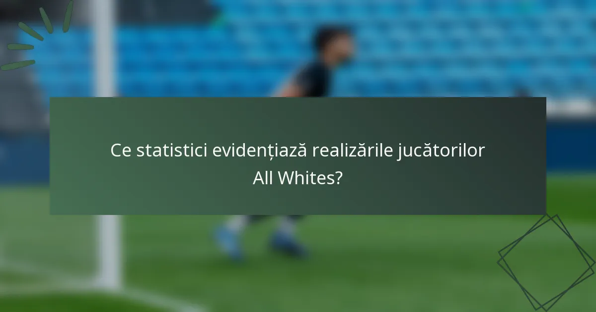 Ce statistici evidențiază realizările jucătorilor All Whites?