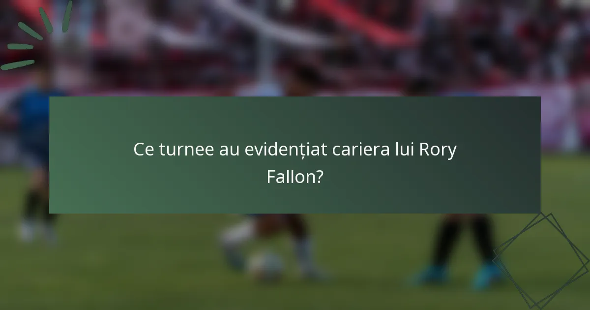 Ce turnee au evidențiat cariera lui Rory Fallon?