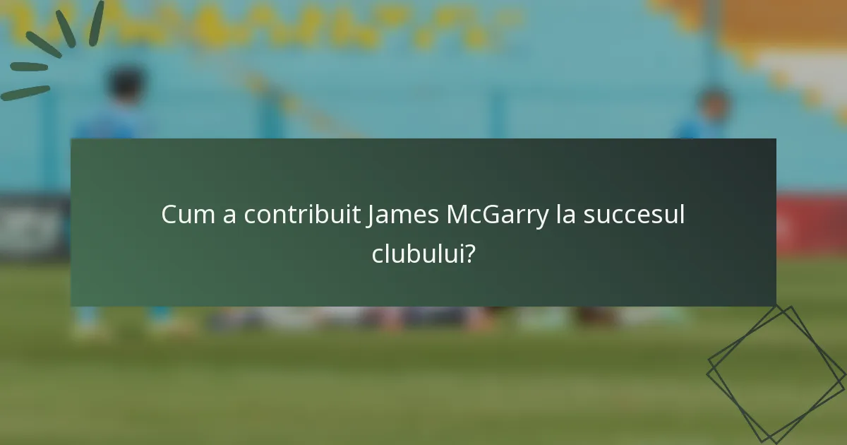 Cum a contribuit James McGarry la succesul clubului?