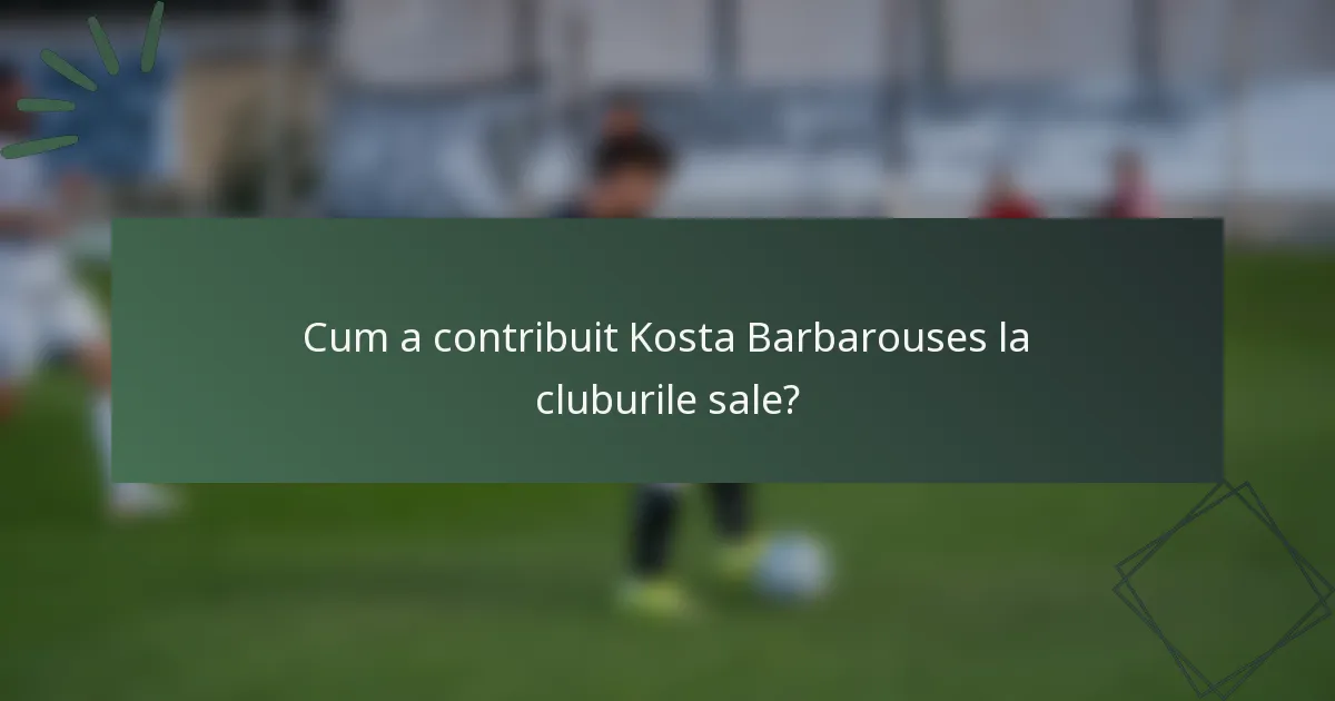 Cum a contribuit Kosta Barbarouses la cluburile sale?