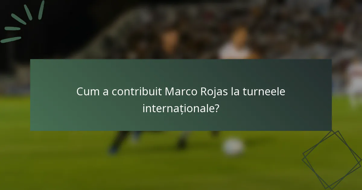 Cum a contribuit Marco Rojas la turneele internaționale?