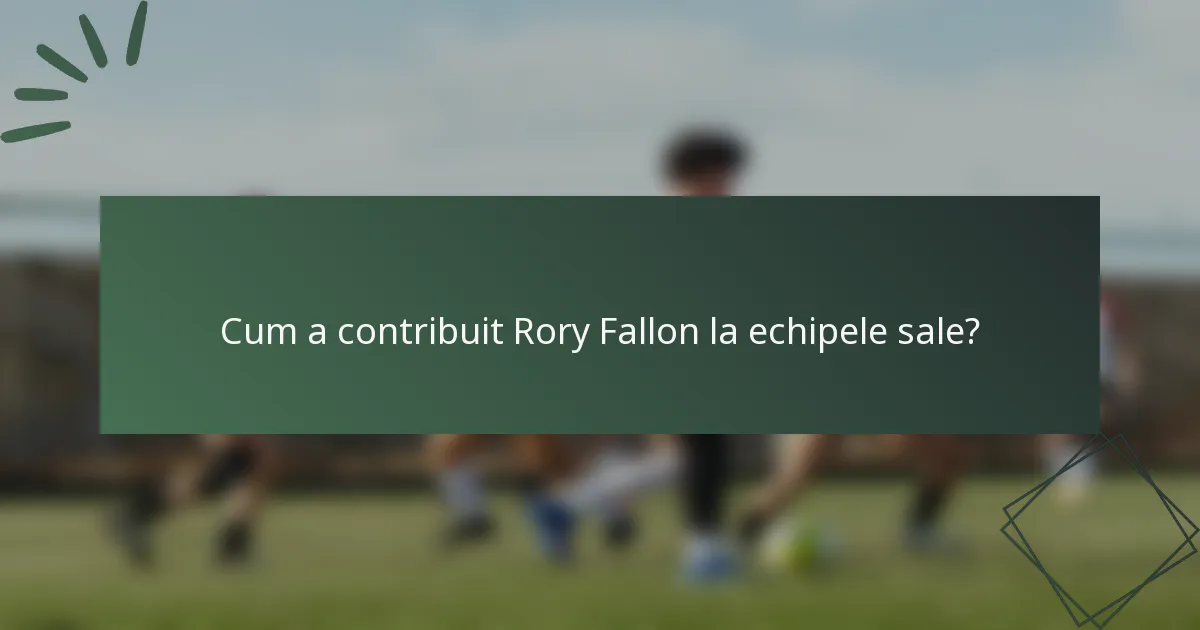 Cum a contribuit Rory Fallon la echipele sale?