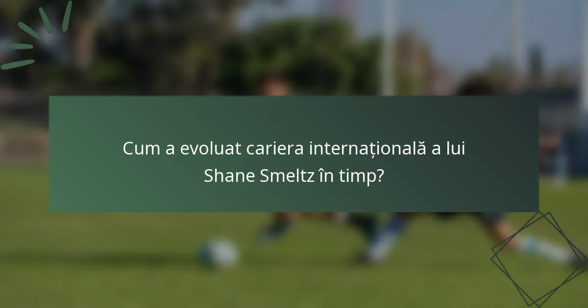 Cum a evoluat cariera internațională a lui Shane Smeltz în timp?