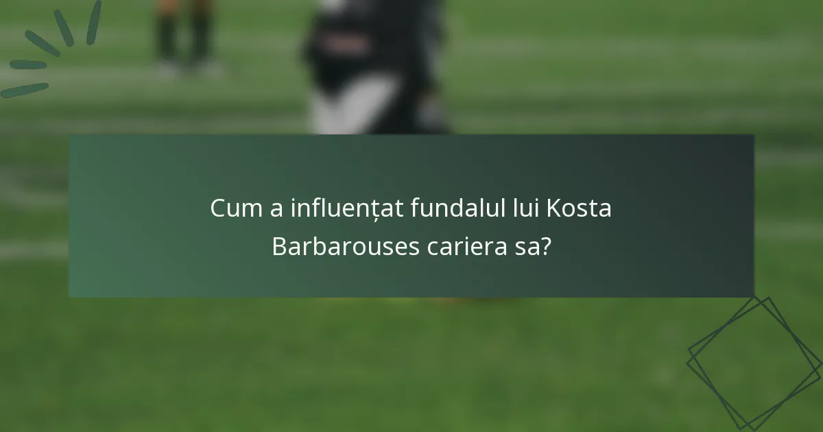 Cum a influențat fundalul lui Kosta Barbarouses cariera sa?