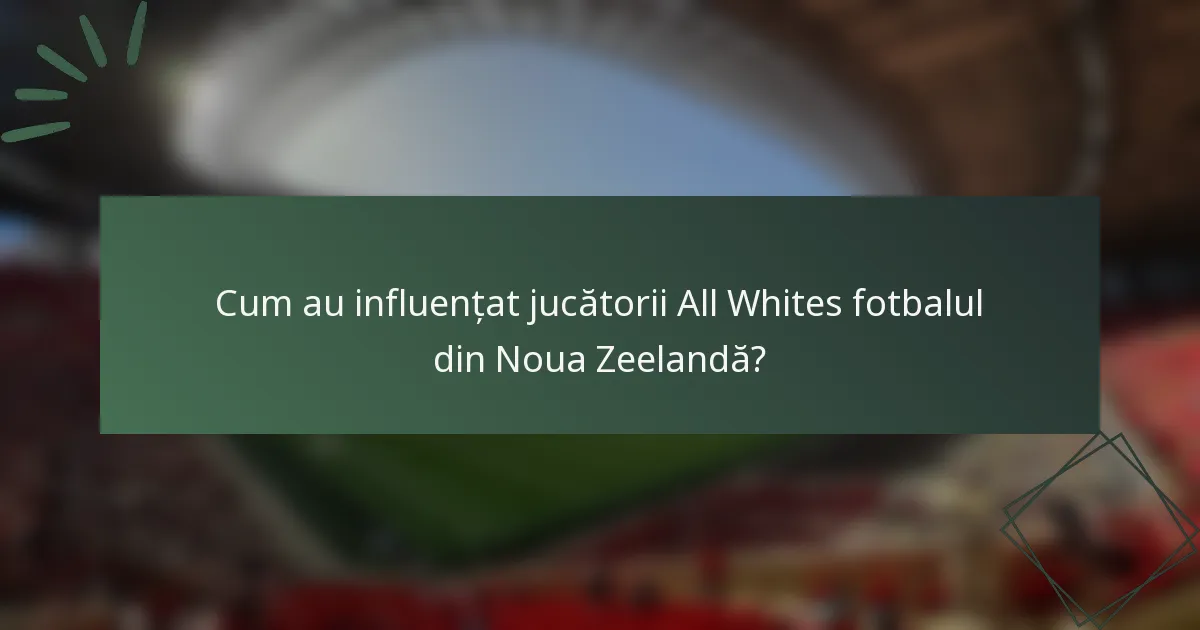 Cum au influențat jucătorii All Whites fotbalul din Noua Zeelandă?