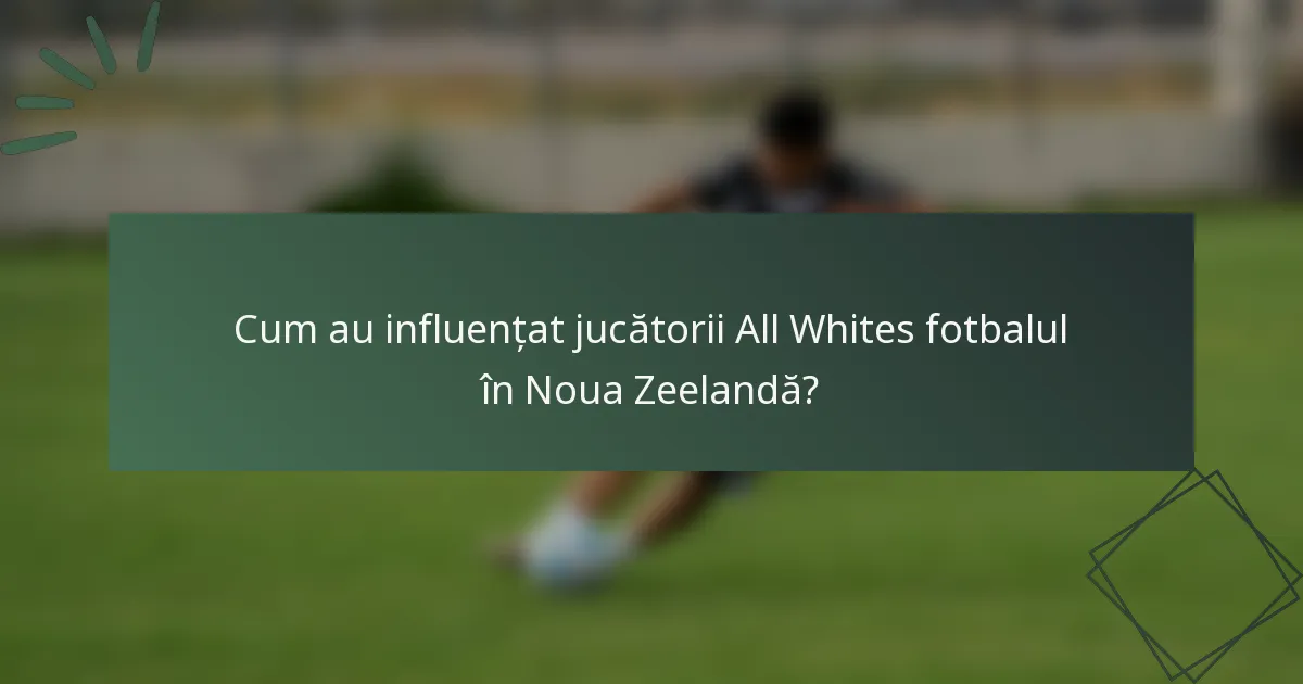 Cum au influențat jucătorii All Whites fotbalul în Noua Zeelandă?