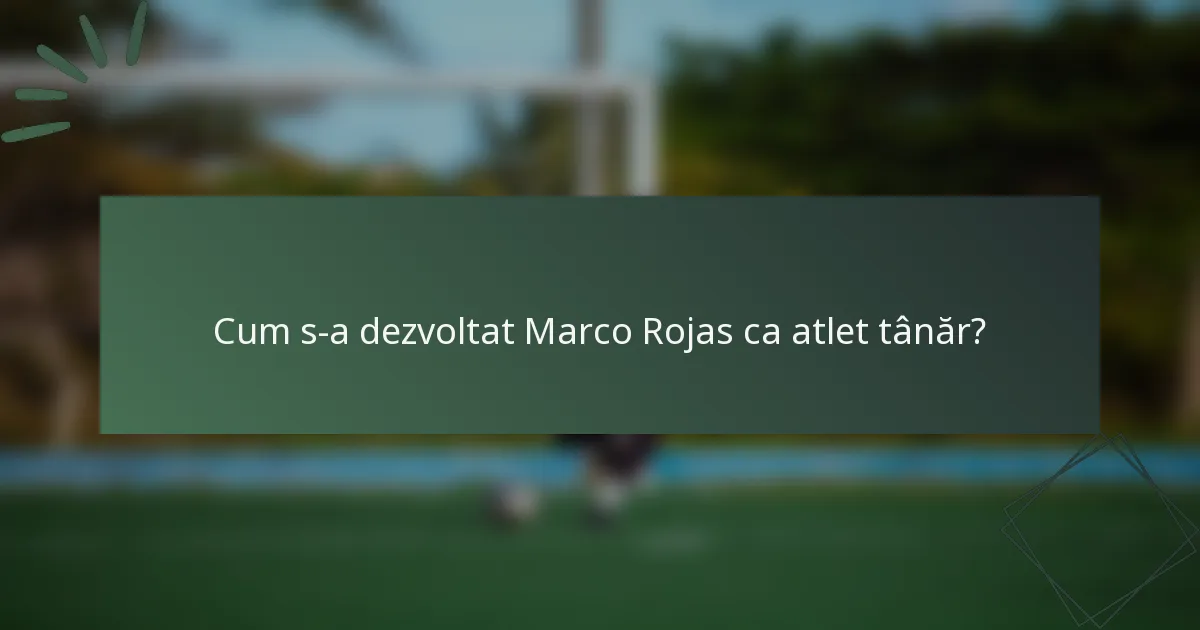 Cum s-a dezvoltat Marco Rojas ca atlet tânăr?