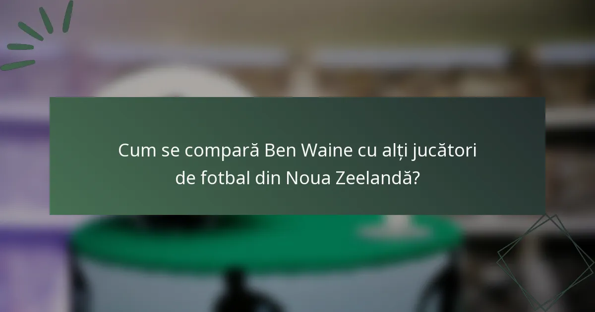 Cum se compară Ben Waine cu alți jucători de fotbal din Noua Zeelandă?