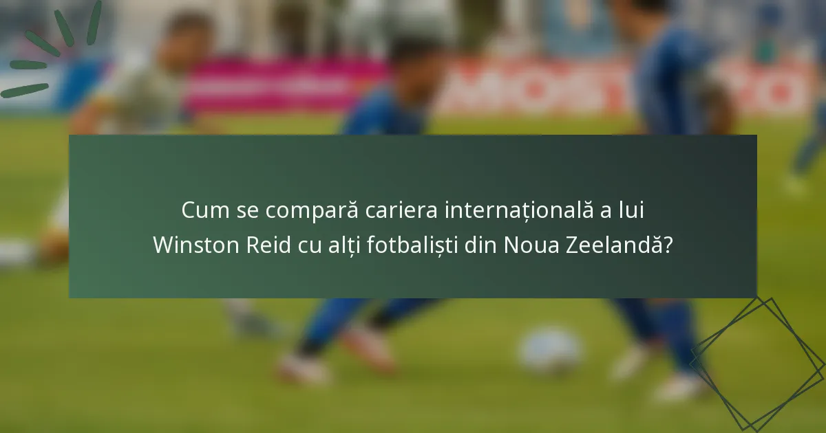 Cum se compară cariera internațională a lui Winston Reid cu alți fotbaliști din Noua Zeelandă?
