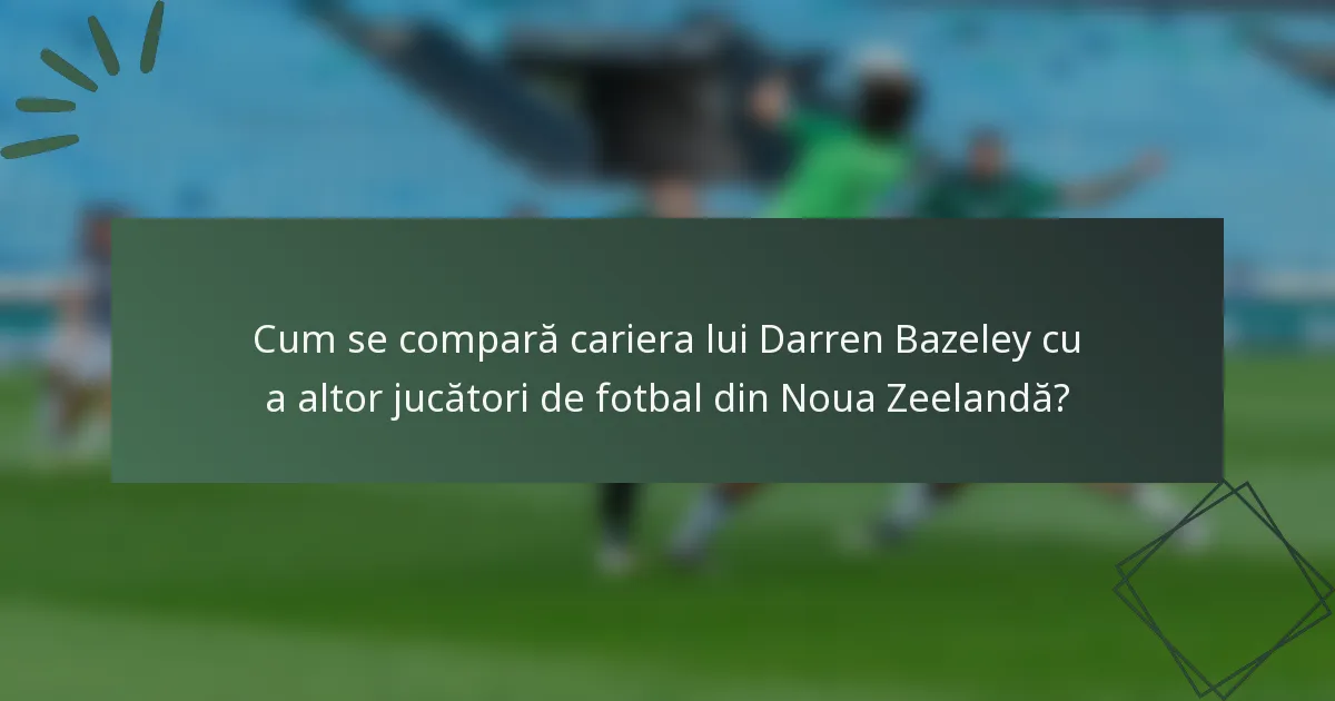 Cum se compară cariera lui Darren Bazeley cu a altor jucători de fotbal din Noua Zeelandă?