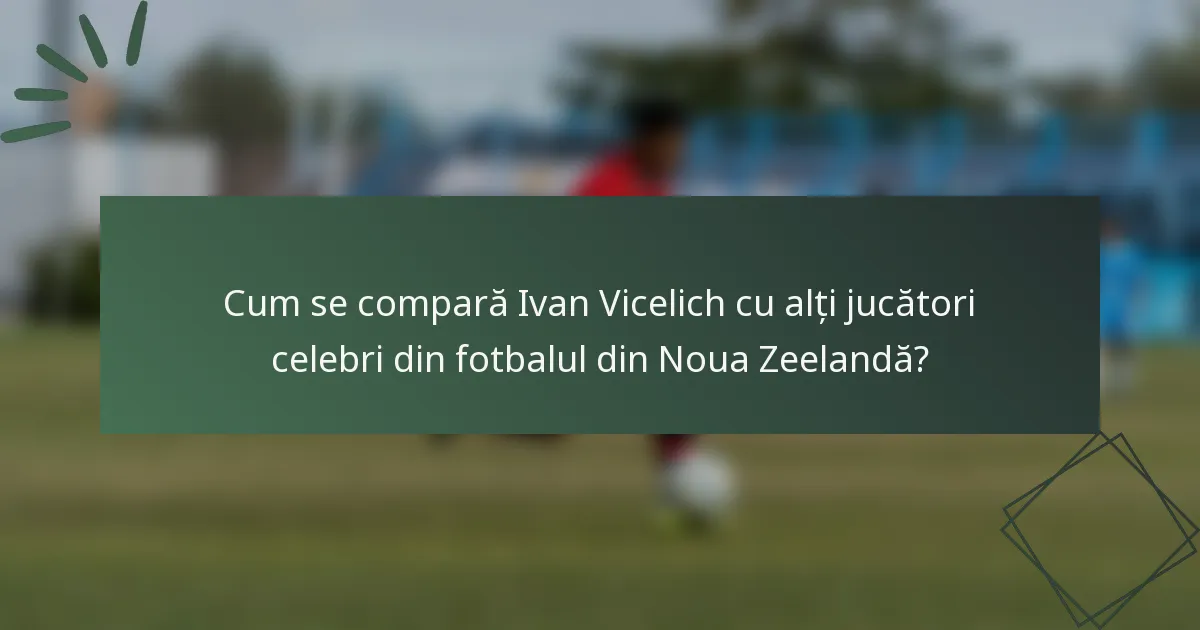 Cum se compară Ivan Vicelich cu alți jucători celebri din fotbalul din Noua Zeelandă?