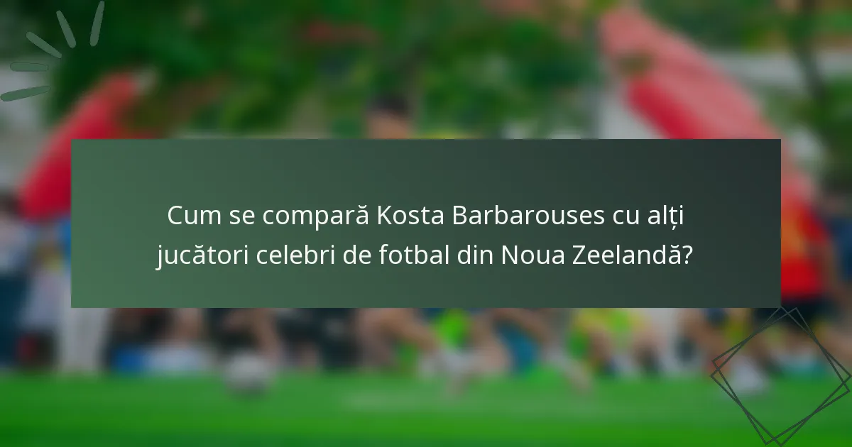 Cum se compară Kosta Barbarouses cu alți jucători celebri de fotbal din Noua Zeelandă?