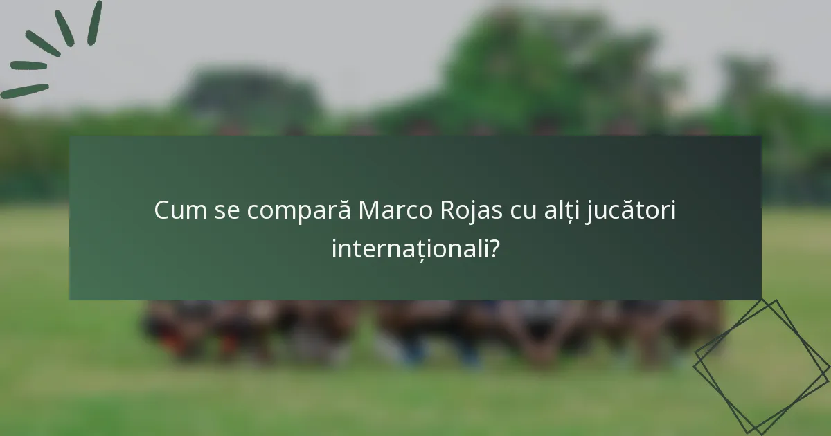 Cum se compară Marco Rojas cu alți jucători internaționali?